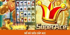 Siêu Cấp ACE - Nổ Hũ Giải Trí Đa Dạng Tính Năng, Jackpot Khủng