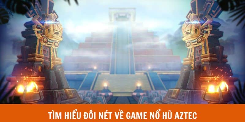 Tìm hiểu đôi nét về game Nổ hũ Aztec