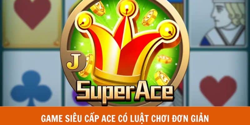 Game Siêu Cấp ACE có luật chơi đơn giản